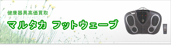 マルタカ フットウェーブ買取