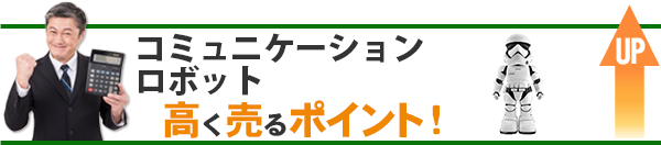 コミュニケーションロボット 高価買取のポイント