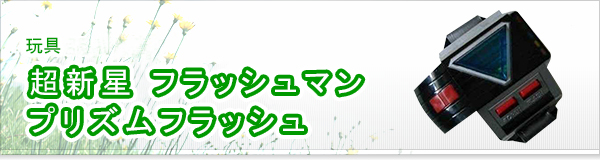 超新星 フラッシュマン プリズムフラッシュ買取 | 高価買取・宅配買取