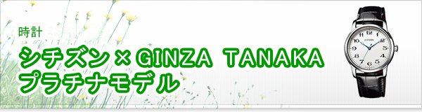 シチズン × GINZA TANAKA プラチナモデル買取