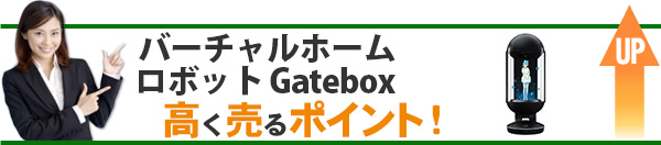バーチャルホームロボット Gatebox 高価買取のポイント