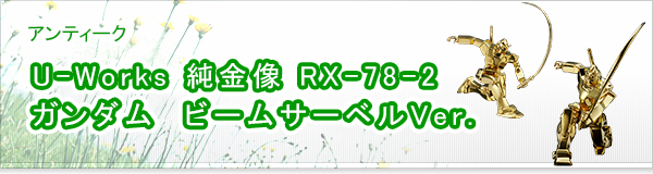 U-Works 純金像 RX-78-2 ガンダム  ビームサーベルVer.買取