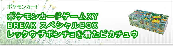 ポケモンカードゲームXY BREAK スペシャルBOX レックウザポンチョを着たピカチュウ買取